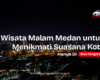 Suasana wisata malam Medan dengan lampu kota dan pusat kuliner yang ramai.